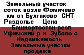 Земельный участок 10  соток возле Фомичево (5км от Булгаково) СНТ “Раздолье“ › Цена ­ 150 000 - Башкортостан респ., Уфимский р-н, Зубово с. Недвижимость » Земельные участки продажа   